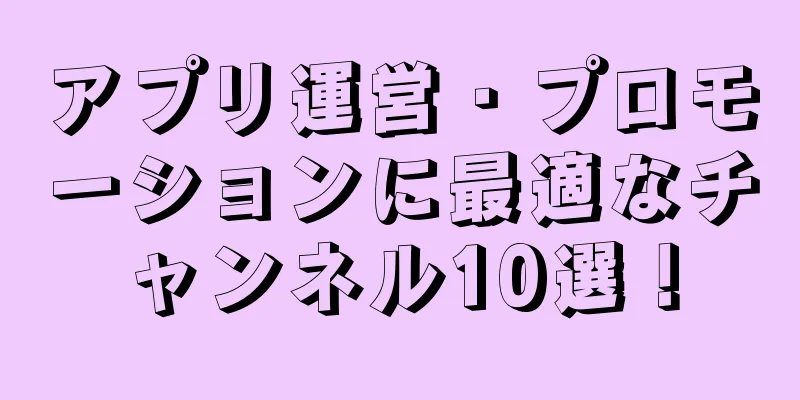 アプリ運営・プロモーションに最適なチャンネル10選！