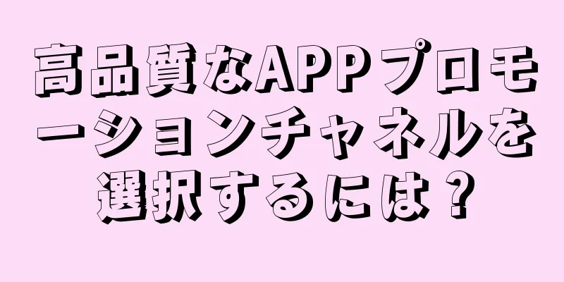 高品質なAPPプロモーションチャネルを選択するには？