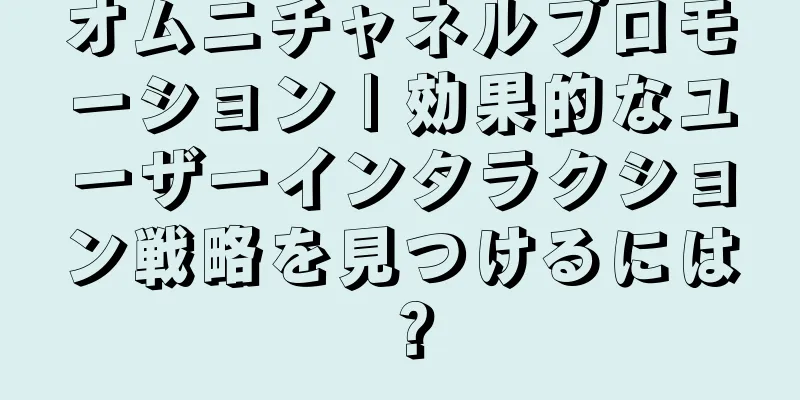 オムニチャネルプロモーション | 効果的なユーザーインタラクション戦略を見つけるには？