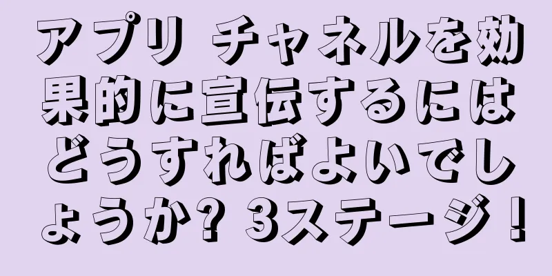 アプリ チャネルを効果的に宣伝するにはどうすればよいでしょうか? 3ステージ！