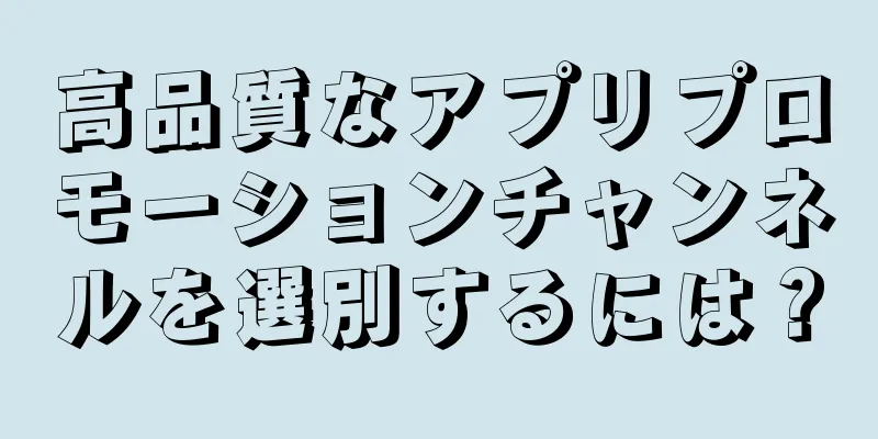 高品質なアプリプロモーションチャンネルを選別するには？