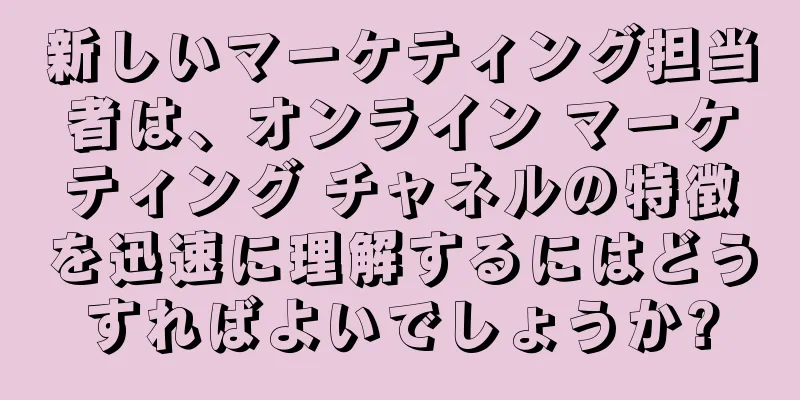 新しいマーケティング担当者は、オンライン マーケティング チャネルの特徴を迅速に理解するにはどうすればよいでしょうか?