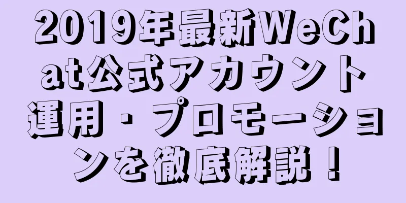 2019年最新WeChat公式アカウント運用・プロモーションを徹底解説！
