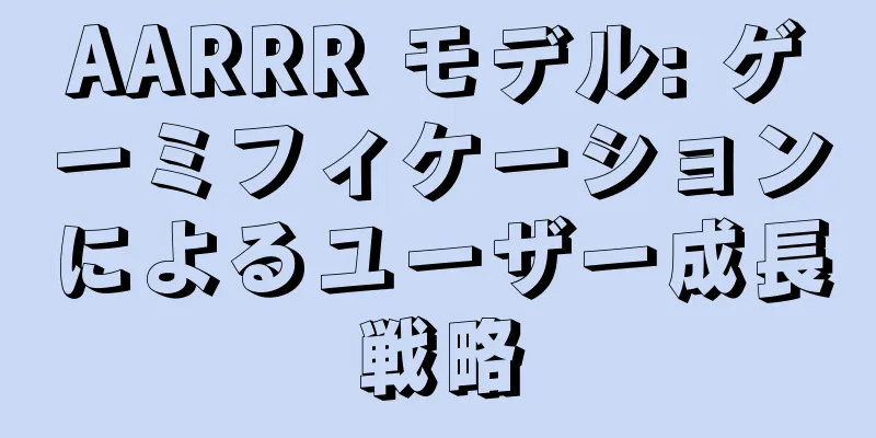 AARRR モデル: ゲーミフィケーションによるユーザー成長戦略