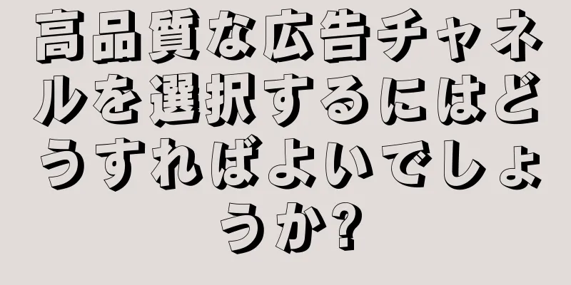 高品質な広告チャネルを選択するにはどうすればよいでしょうか?
