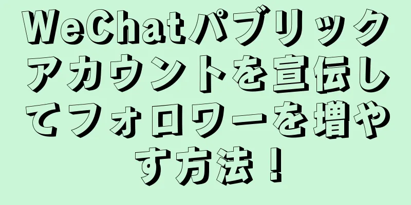 WeChatパブリックアカウントを宣伝してフォロワーを増やす方法！