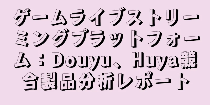 ゲームライブストリーミングプラットフォーム：Douyu、Huya競合製品分析レポート