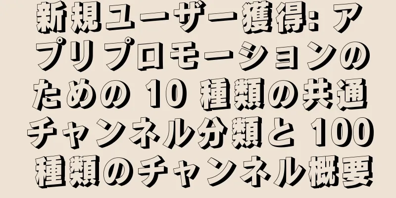 新規ユーザー獲得: アプリプロモーションのための 10 種類の共通チャンネル分類と 100 種類のチャンネル概要