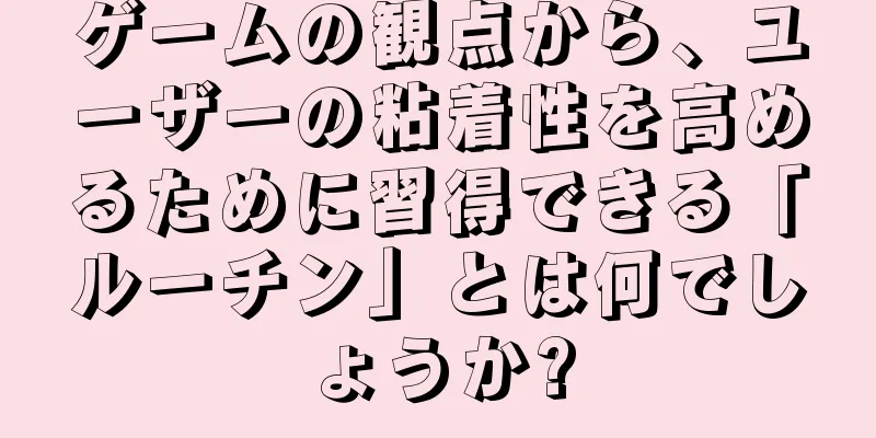 ゲームの観点から、ユーザーの粘着性を高めるために習得できる「ルーチン」とは何でしょうか?