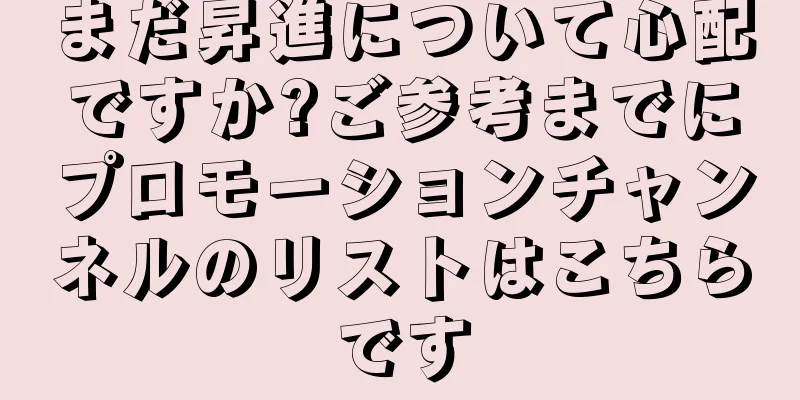 まだ昇進について心配ですか?ご参考までにプロモーションチャンネルのリストはこちらです