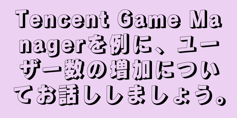 Tencent Game Managerを例に、ユーザー数の増加についてお話ししましょう。