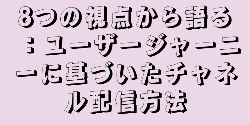 8つの視点から語る：ユーザージャーニーに基づいたチャネル配信方法