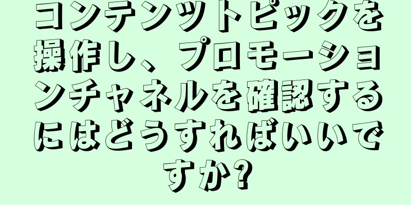 コンテンツトピックを操作し、プロモーションチャネルを確認するにはどうすればいいですか?