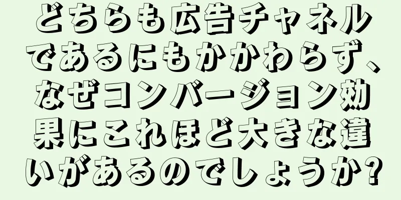 どちらも広告チャネルであるにもかかわらず、なぜコンバージョン効果にこれほど大きな違いがあるのでしょうか?