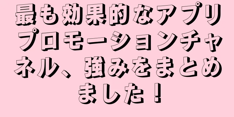 最も効果的なアプリプロモーションチャネル、強みをまとめました！