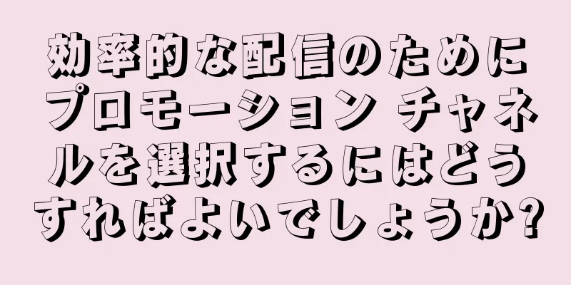効率的な配信のためにプロモーション チャネルを選択するにはどうすればよいでしょうか?