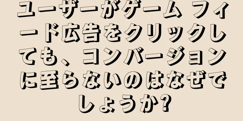ユーザーがゲーム フィード広告をクリックしても、コンバージョンに至らないのはなぜでしょうか?