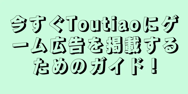 今すぐToutiaoにゲーム広告を掲載するためのガイド！