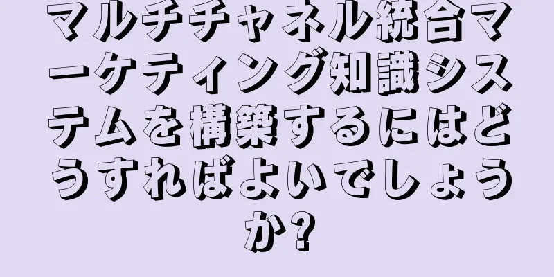 マルチチャネル統合マーケティング知識システムを構築するにはどうすればよいでしょうか?