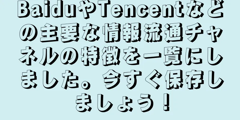 BaiduやTencentなどの主要な情報流通チャネルの特徴を一覧にしました。今すぐ保存しましょう！