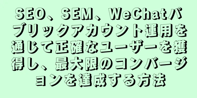 SEO、SEM、WeChatパブリックアカウント運用を通じて正確なユーザーを獲得し、最大限のコンバージョンを達成する方法