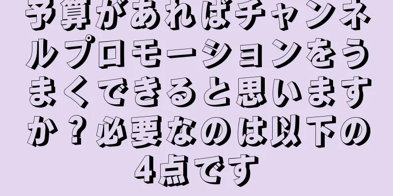 予算があればチャンネルプロモーションをうまくできると思いますか？必要なのは以下の4点です