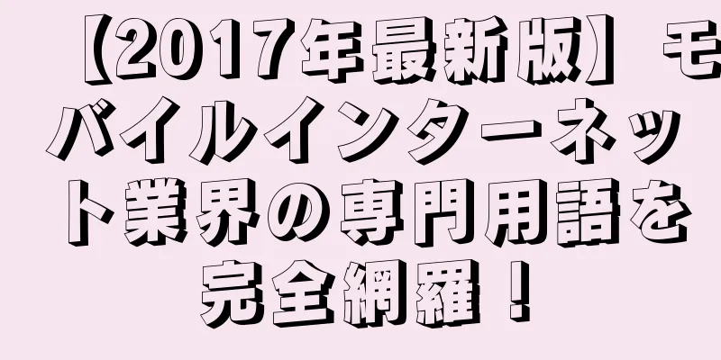 【2017年最新版】モバイルインターネット業界の専門用語を完全網羅！