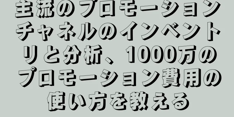主流のプロモーションチャネルのインベントリと分析、1000万のプロモーション費用の使い方を教える
