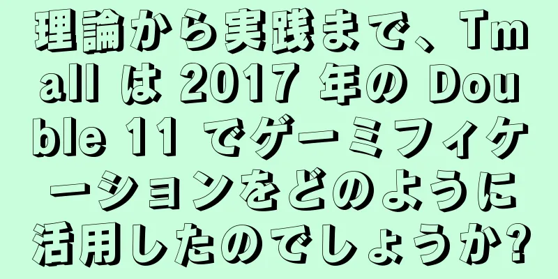 理論から実践まで、Tmall は 2017 年の Double 11 でゲーミフィケーションをどのように活用したのでしょうか?