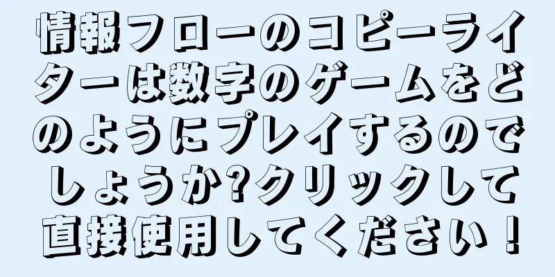 情報フローのコピーライターは数字のゲームをどのようにプレイするのでしょうか?クリックして直接使用してください！