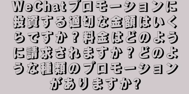 WeChatプロモーションに投資する適切な金額はいくらですか？料金はどのように請求されますか？どのような種類のプロモーションがありますか?
