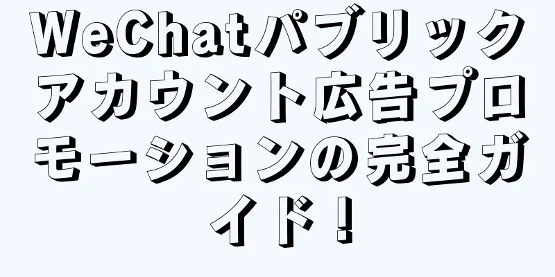 WeChatパブリックアカウント広告プロモーションの完全ガイド！