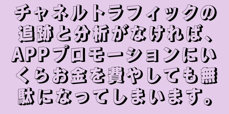 チャネルトラフィックの追跡と分析がなければ、APPプロモーションにいくらお金を費やしても無駄になってしまいます。
