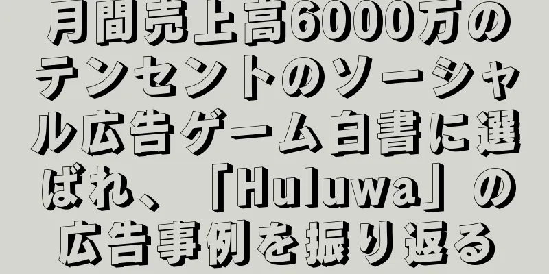 月間売上高6000万のテンセントのソーシャル広告ゲーム白書に選ばれ、「Huluwa」の広告事例を振り返る