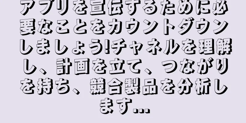 アプリを宣伝するために必要なことをカウントダウンしましょう!チャネルを理解し、計画を立て、つながりを持ち、競合製品を分析します...