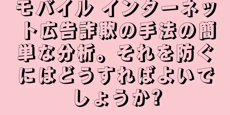 モバイル インターネット広告詐欺の手法の簡単な分析。それを防ぐにはどうすればよいでしょうか?