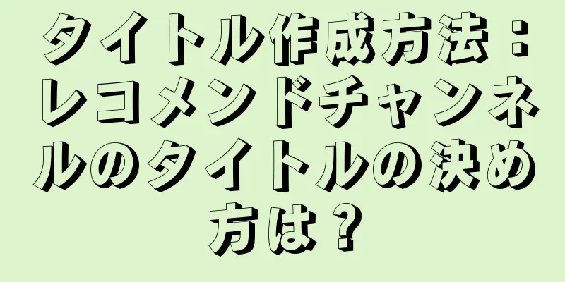 タイトル作成方法：レコメンドチャンネルのタイトルの決め方は？