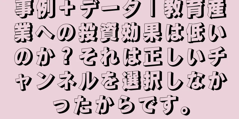 事例＋データ | 教育産業への投資効果は低いのか？それは正しいチャンネルを選択しなかったからです。
