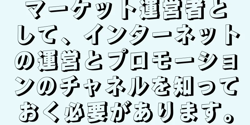 マーケット運営者として、インターネットの運営とプロモーションのチャネルを知っておく必要があります。