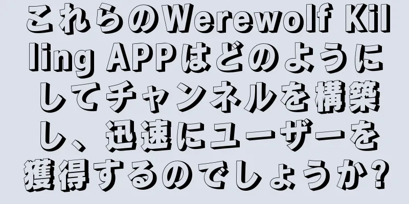 これらのWerewolf Killing APPはどのようにしてチャンネルを構築し、迅速にユーザーを獲得するのでしょうか?