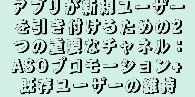 アプリが新規ユーザーを引き付けるための2つの重要なチャネル：ASOプロモーション+既存ユーザーの維持