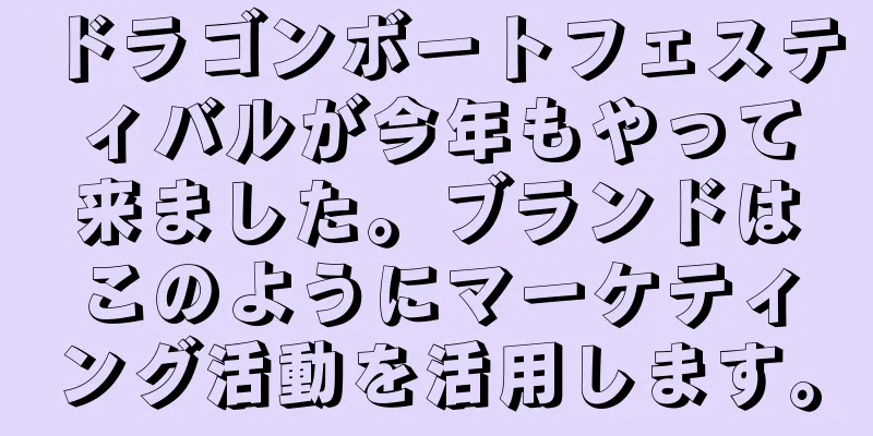 ドラゴンボートフェスティバルが今年もやって来ました。ブランドはこのようにマーケティング活動を活用します。