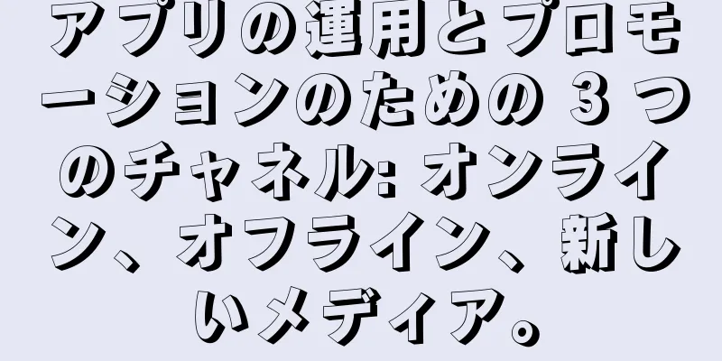 アプリの運用とプロモーションのための 3 つのチャネル: オンライン、オフライン、新しいメディア。