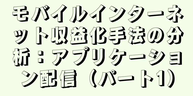 モバイルインターネット収益化手法の分析：アプリケーション配信（パート1）