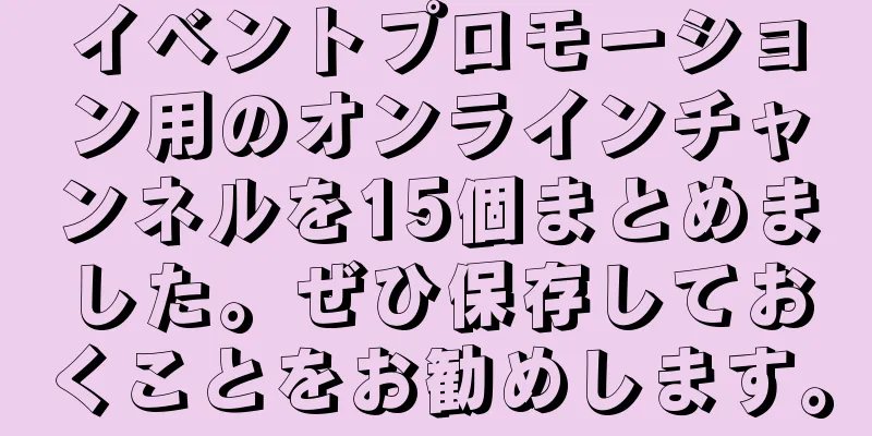 イベントプロモーション用のオンラインチャンネルを15個まとめました。ぜひ保存しておくことをお勧めします。