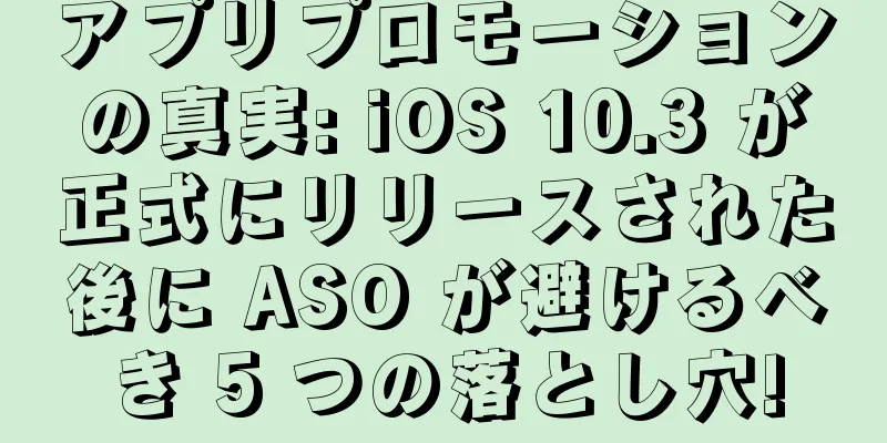 アプリプロモーションの真実: iOS 10.3 が正式にリリースされた後に ASO が避けるべき 5 つの落とし穴!