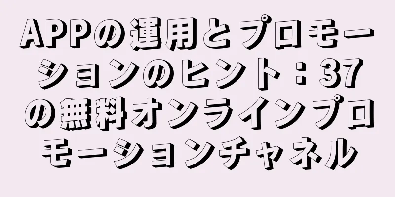 APPの運用とプロモーションのヒント：37の無料オンラインプロモーションチャネル