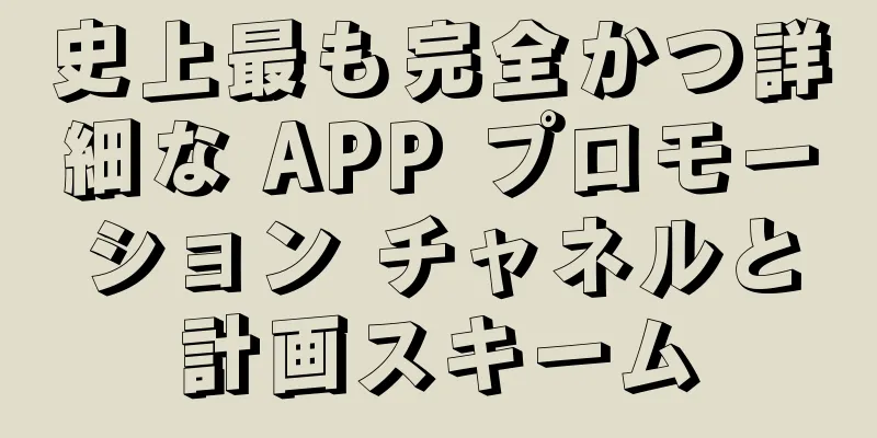 史上最も完全かつ詳細な APP プロモーション チャネルと計画スキーム