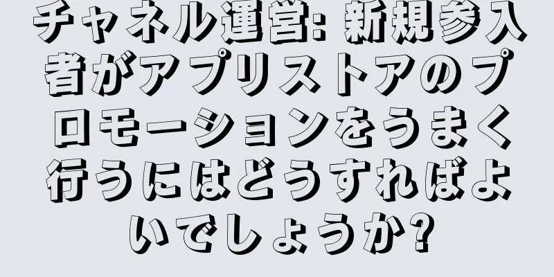 チャネル運営: 新規参入者がアプリストアのプロモーションをうまく行うにはどうすればよいでしょうか?