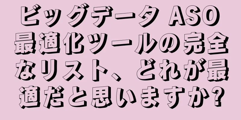 ビッグデータ ASO 最適化ツールの完全なリスト、どれが最適だと思いますか?